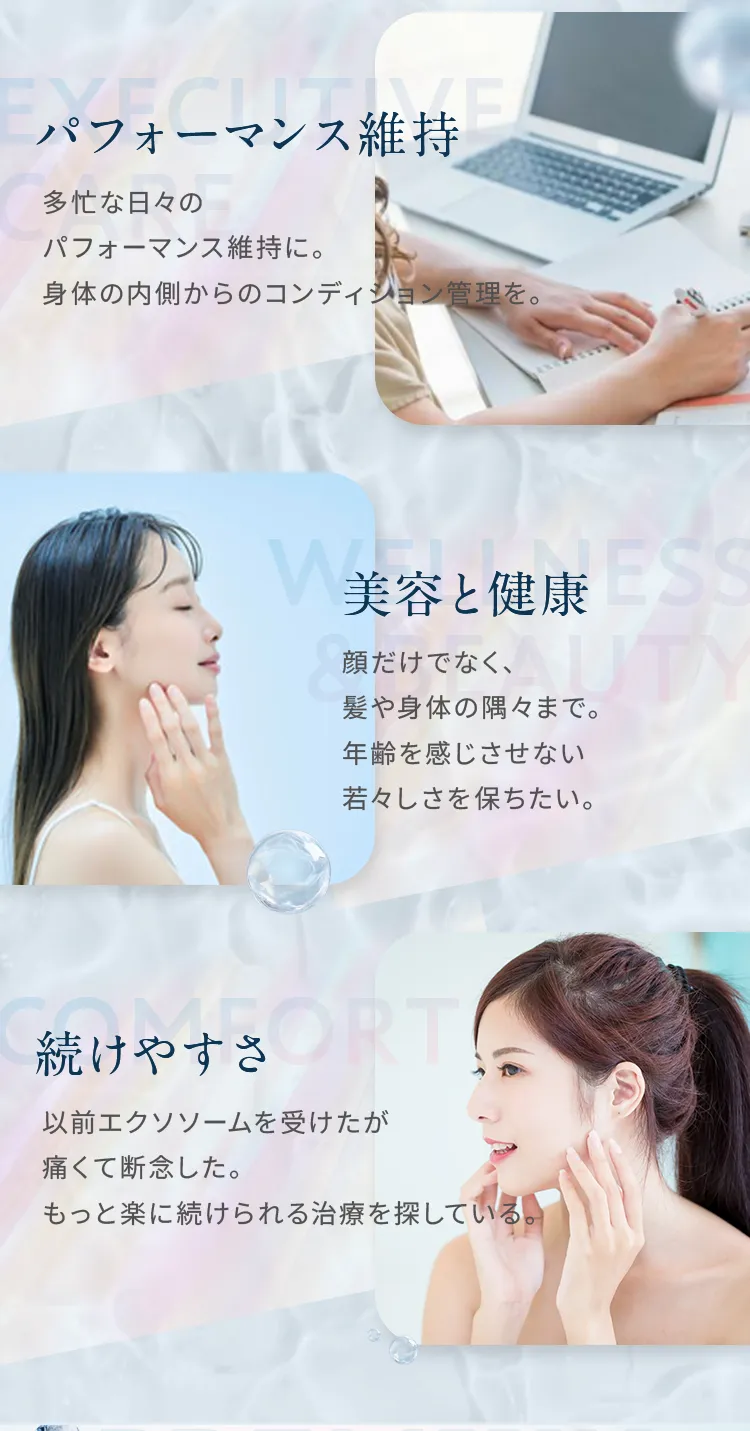 多忙な日々のパフォーマンス維持、髪や身体の隅々までの美容と健康、痛みが苦手で治療を断念した方のための続けやすさを追求