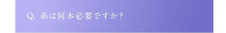 Q. 糸は何本必要ですか？