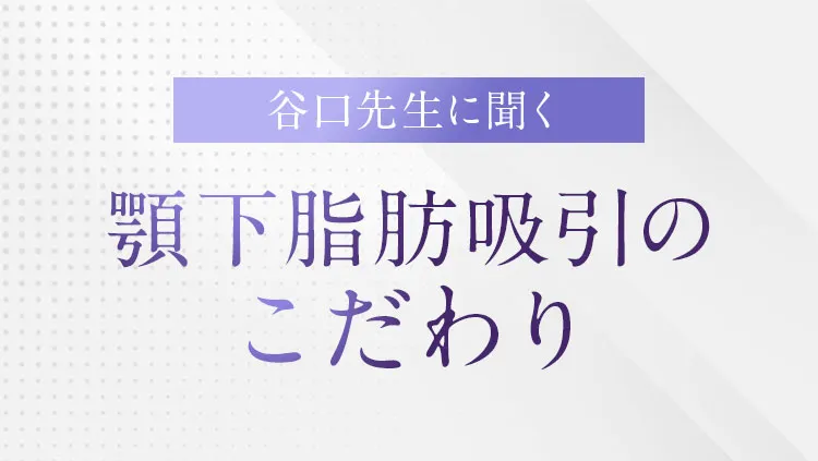 谷口先生に聞く 顎下脂肪吸引のこだわり。解説動画のタイトル。