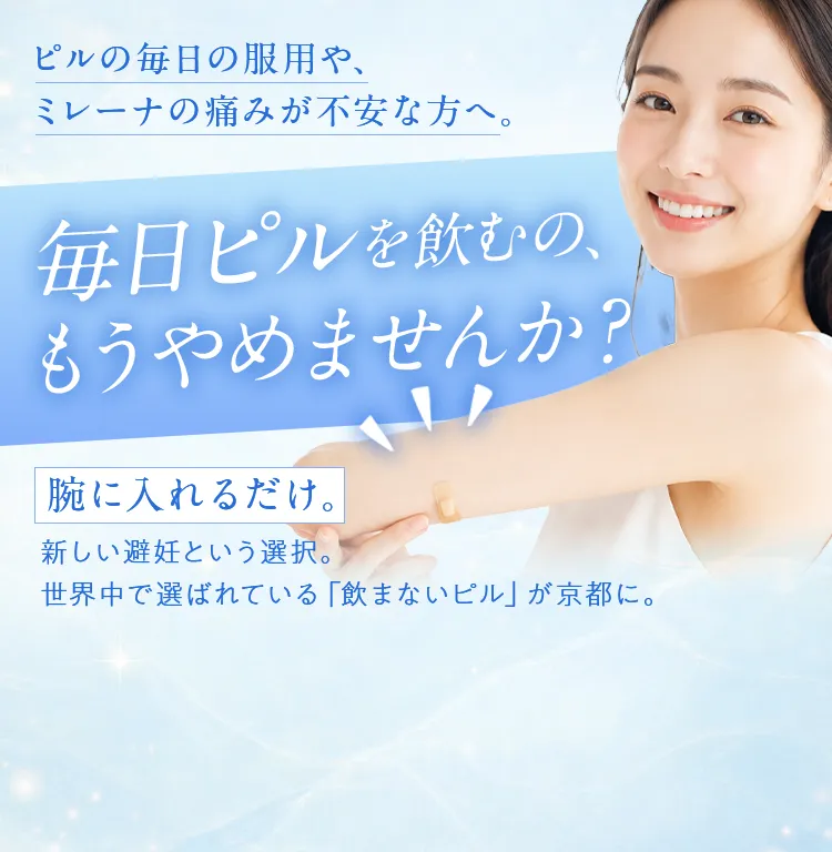 ピルの毎日の服用や、ミレーナの痛みが不安な方へ。毎日ピルを飲むの、もうやめませんか？【腕に入れるだけ。】新しい避妊という選択。世界中で選ばれている「飲まないピル」が京都に。